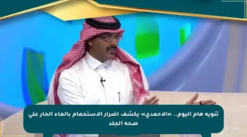 تنويه هام اليوم.. «الأحمدي» يكشف أضرار الاستحمام بالماء الحار على صحة الجلد